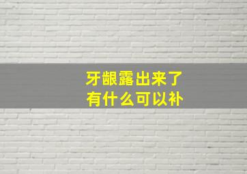 牙龈露出来了 有什么可以补